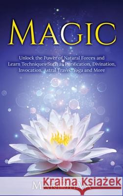 Magic: Unlock the Power of Natural Forces and Learn Techniques Such as Purification, Divination, Invocation, Astral Travel, Y Mari Silva 9781954029620 Franelty Publications