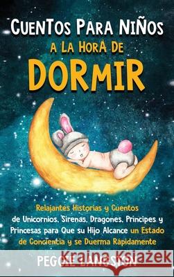 Cuentos para niños a la hora de dormir: Relajantes historias y cuentos de unicornios, sirenas, dragones, príncipes y princesas para que su hijo alcanc Langston, Peggie 9781954029705 Franelty Publications