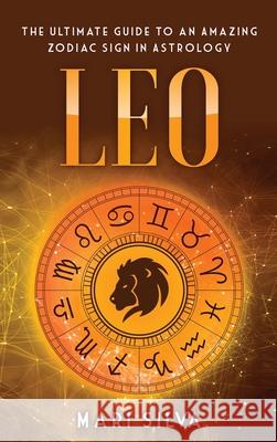 Leo: The Ultimate Guide to an Amazing Zodiac Sign in Astrology Mari Silva 9781954029736 Franelty Publications