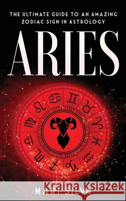 Aries: The Ultimate Guide to an Amazing Zodiac Sign in Astrology Mari Silva 9781954029811 Franelty Publications