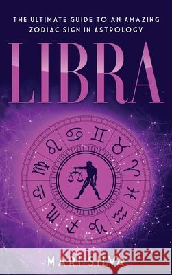 Libra: The Ultimate Guide to an Amazing Zodiac Sign in Astrology Mari Silva 9781954029835 Franelty Publications