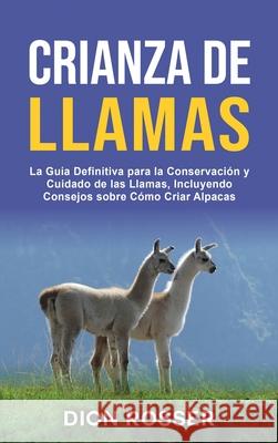 Crianza de llamas: La guía definitiva para la conservación y cuidado de las llamas, incluyendo consejos sobre cómo criar alpacas Rosser, Dion 9781954029873 Franelty Publications
