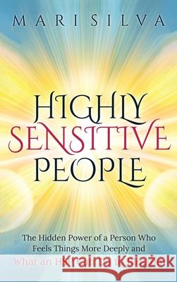 Highly Sensitive People: The Hidden Power Of A Person Who Feels Things More Deeply And What AN HSP Can Do To Thrive Instead Of Just Survive Mari Silva 9781954029903 Franelty Publications