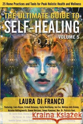 The Ultimate Guide to Self-Healing: 25 Home Practices and Tools for Peak Holistic Health and Wellness Volume 5 Laura D 9781954047389 Brave Healer Productions