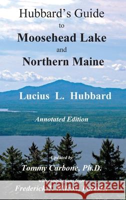 Hubbard's Guide to Moosehead Lake and Northern Maine - Annotated Edition Lucius L Hubbard, Tommy Carbone 9781954048003 Burnt Jacket Publishing