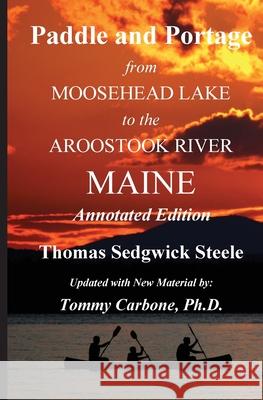 Paddle and Portage - From Moosehead Lake to the Aroostook River Maine - Annotated Edition Thomas S. Steele Tommy Carbone 9781954048041 Burnt Jacket Publishing