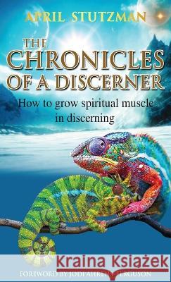 The Chronicles of a Discerner: How to grow spiritual muscle in discerning April Stutzman Jodi Ahrens-Ferguson 9781954062078 April Stutzman