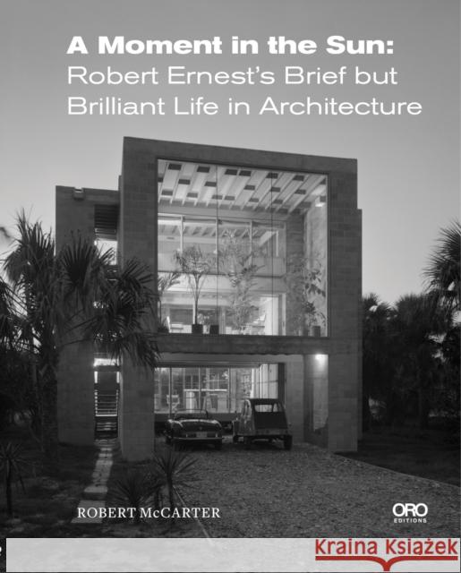 A Moment in the Sun: Robert Ernest\'s Brief But Brilliant Life in Architecture Robert McCarter 9781954081437