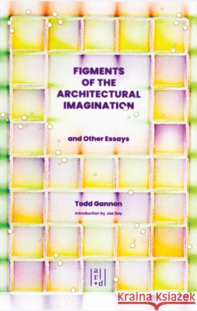 Figments of the Architectural Imagination: And Other Essays Todd Gannon 9781954081970