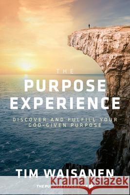 The Purpose Experience: Discover and Fulfill Your God-Given Purpose Tim Waisanen 9781954089136