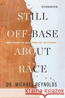 Still Off-Base About Race - STUDY GUIDE: When We Know the Truth, Things Will Be Different Michael D Reynolds 9781954089181