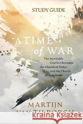 A Time of War - Study Guide: The Inevitable Conflict Between the Church of Today and the Church of Tomorrow Martijn Van Tilborgh 9781954089440 Avail