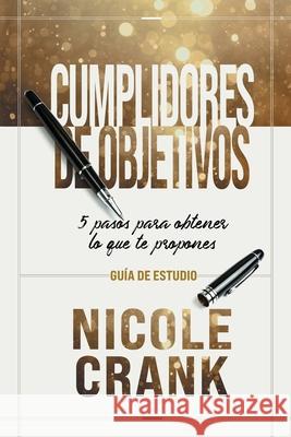 Cumplidores de Objetivos - Guía de Estudio: 5 pasos para obtener lo que te propones Crank, Nicole 9781954089594 Avail