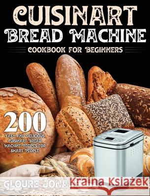 Cuisinart Bread Machine Cookbook for Beginners: 200 Easy and Delicious Cuisinart Bread Machine Recipes for Smart People Gloure Jonare 9781954091047 Stive Johe