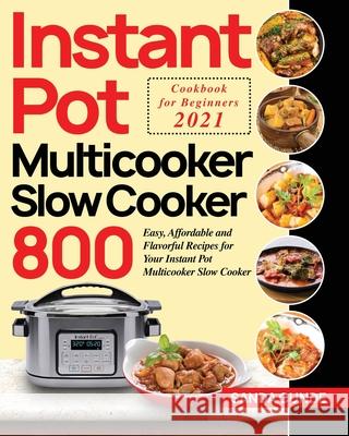 Instant Pot Multicooker Slow Cooker Cookbook for Beginners 2021: 800 Easy, Affordable and Flavorful Recipes for Your Instant Pot Multicooker Slow Cook Sanda Cunde 9781954091078