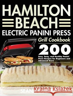 Hamilton Beach Electric Panini Press Grill Cookbook: 200 Easy, Tasty, and Healthy Panini Press Recipes for Beginners and Advanced Users Seana Currt 9781954091849 Feed Kact