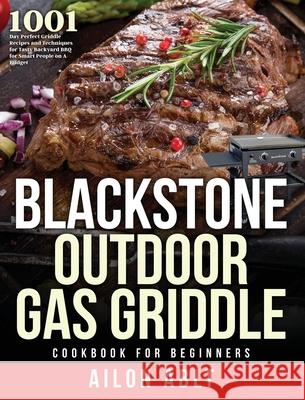 Blackstone Outdoor Gas Griddle Cookbook for Beginners: 1001-Day Perfect Griddle Recipes and Techniques for Tasty Backyard BBQ for Smart People on A Bu Ailon Ablt 9781954091986 Jake Cookbook