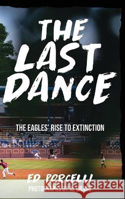 The Last Dance: The Eagles' Rise to Extinction Edward Porcelli Al Drago  9781954094383 Richter Publishing LLC