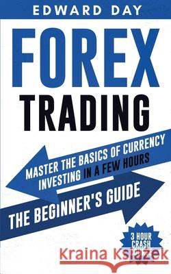 Forex Trading: Master the Basics of Currency Investing in a Few Hours - The Beginners Guide Edward Day 9781954117020 Kinloch Publishing