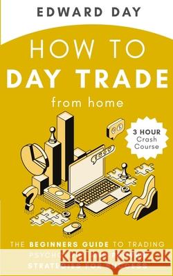 How to Day Trade From Home: The Beginners Guide to Trading Psychology and Proven Strategies for Success Edward Day 9781954117112 Kinloch Publishing