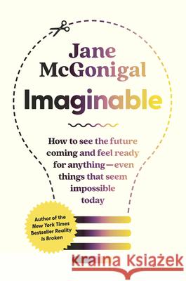 Imaginable: How to See the Future Coming and Feel Ready for Anything--Even Things That Seem Impossible Today McGonigal, Jane 9781954118096 Spiegel & Grau