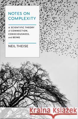 Notes on Complexity: Life, Consciousness, and Meaning in a Self-Organizing Universe Neil Theise 9781954118256 Spiegel & Grau