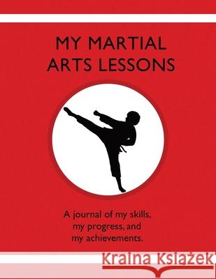 My Martial Arts Lessons: A journal of my skills, my progress, and my achievements. Karleen Tauszik 9781954130203 