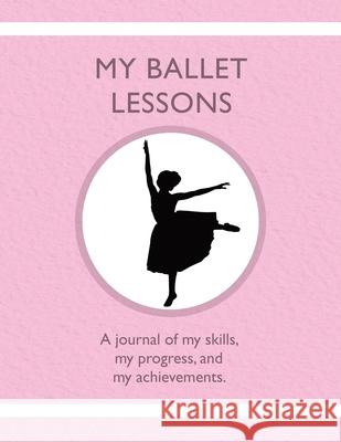 My Ballet Lessons: A journal of my skills, my progress, and my achievements. Karleen Tauszik 9781954130265 Tip Top Books