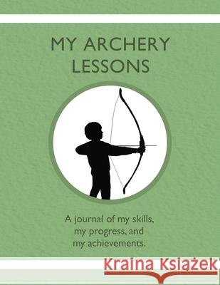 My Archery Lessons: A journal of my skills, my progress, and my achievements. Karleen Tauszik 9781954130326 Tip Top Books