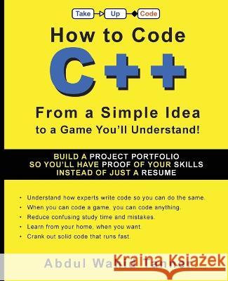 How to Code C++: From a Simple Idea to a Game You'll Understand! Abdul Wahid Tanner Brian Bucklew  9781954134034 Take Up Code, Inc.