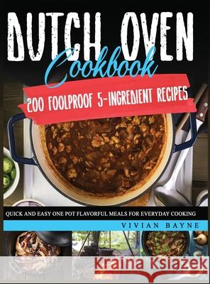 Dutch Oven Cookbook: 200 Foolproof 5-Ingredient Recipes. Quick and Easy One Pot Flavorful Meals for Everyday Cooking Vivian Bayne 9781954151109 Independently Published