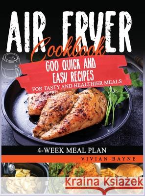 Air Fryer Cookbook: 600 Quick and Easy Recipes for Tasty and Healthier Meals. 4-Week Meal Plan Vivian Bayne 9781954151130 Independently Published