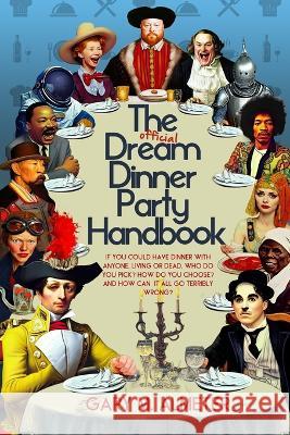 The Official Dream Dinner Party Handbook: If You Could Have Dinner with Anyone, Living or Dead, Who Do You Pick? How Do You Choose? and How Can It All Gary M. Almeter 9781954158122 Humorist Books