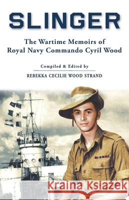 Slinger: The Wartime Memoirs of Royal Navy Commando Cyril Wood Rebekka Strand Cyril Wood 9781954163058