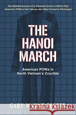 The Hanoi March: American POWs in North Vietnam's Crucible Gary Wayne Foster 9781954163355