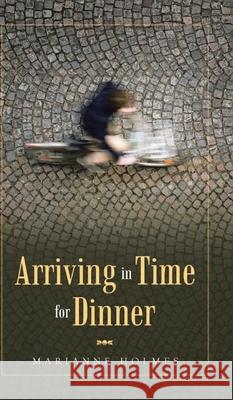 Arriving in Time for Dinner Marianne Holmes 9781954168329 Marianne Holmes Publishing