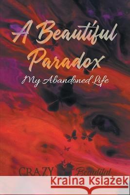 A Beautiful Paradox: My Abandoned Life Crazy Beautiful 9781954168725