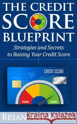 The Credit Score Blueprint: Strategies and Secrets to Raising Your Credit Score: Strategies and Secrets to Raising Your Credit Score Brian Anderson 9781954172043 Ryan Tiernan Publishing LLC