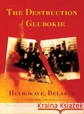 The Destruction of Glubokie (Hlybokaye, Belarus) M. And Z. Rajak Rachel Kolokoff-Hopper Jonathan Wind 9781954176126