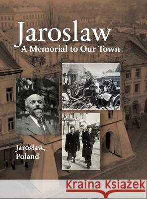 Jaroslaw Book: a Memorial to Our Town Jonathan Wind, Nina Schwartz, Yitzhak Alperowitz 9781954176225