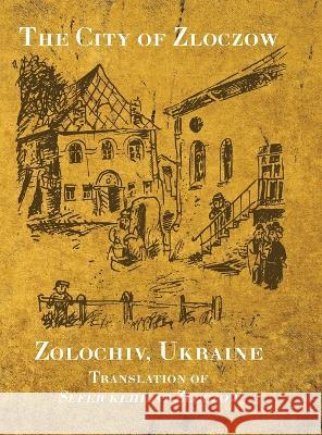 The City of Zloczow (Zolochiv, Ukraine) Baruch Kar Moshe Kuten Rachel Kolokof 9781954176560 Jewishgen.Inc