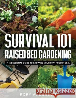 Survival 101 Raised Bed Gardening: The Essential Guide To Growing Your Own Food In 2021 Rory Anderson 9781954182004 Tyler MacDonald