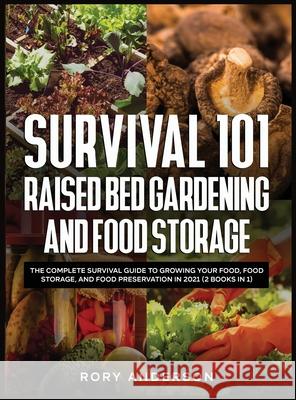 Survival 101 Raised Bed Gardening and Food Storage: The Complete Survival Guide to Growing Your Food, Food Storage, and Food Preservation in 2021 (2 B Rory Anderson 9781954182035 Tyler MacDonald