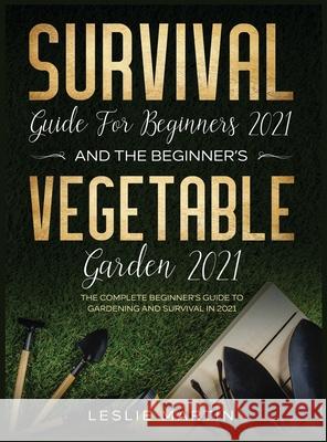 Survival Guide for Beginners 2021 And The Beginner's Vegetable Garden 2021: The Complete Beginner's Guide to Gardening and Survival in 2021 (2 Books I Leslie Martin 9781954182097