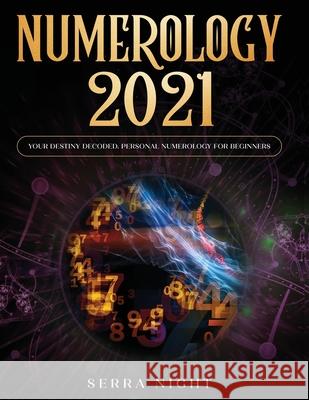 Numerology 2021: Your Destiny Decoded: Personal Numerology For Beginners Serra Night 9781954182226