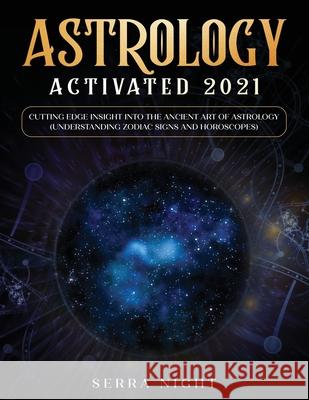 Astrology Activated 2021: Cutting Edge Insight Into the Ancient Art of Astrology (Understanding Zodiac Signs and Horoscopes) Serra Night 9781954182240 Tyler MacDonald