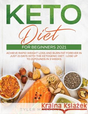 Keto Diet For Beginners 2021: Achieve Rapid Weight Loss and Burn Fat Forever in Just 21 Days with the Ketogenic Diet - Lose Up to 21 Pounds in 3 Wee Tyler MacDonald 9781954182325 Tyler MacDonald