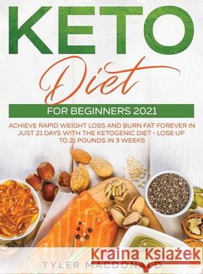 Keto Diet For Beginners 2021: Achieve Rapid Weight Loss and Burn Fat Forever in Just 21 Days with the Ketogenic Diet - Lose Up to 21 Pounds in 3 Wee Tyler MacDonald 9781954182332 Tyler MacDonald