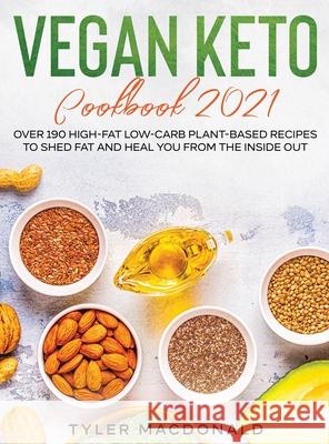 Vegan Keto Cookbook 2021: Over 190 High-Fat Low-Carb Plant-Based Recipes to Shed Fat and Heal You from the Inside Out Tyler MacDonald 9781954182370 Tyler MacDonald