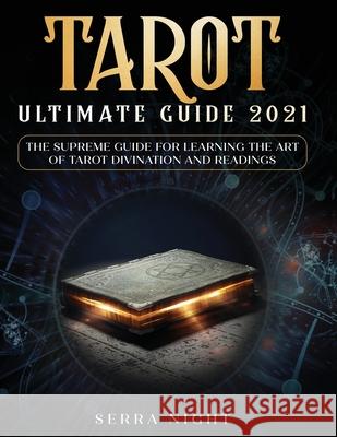 Tarot Ultimate Guide 2021: The Supreme Guide for Learning the Art of Tarot Divination and Readings Serra Night 9781954182400 Tyler MacDonald